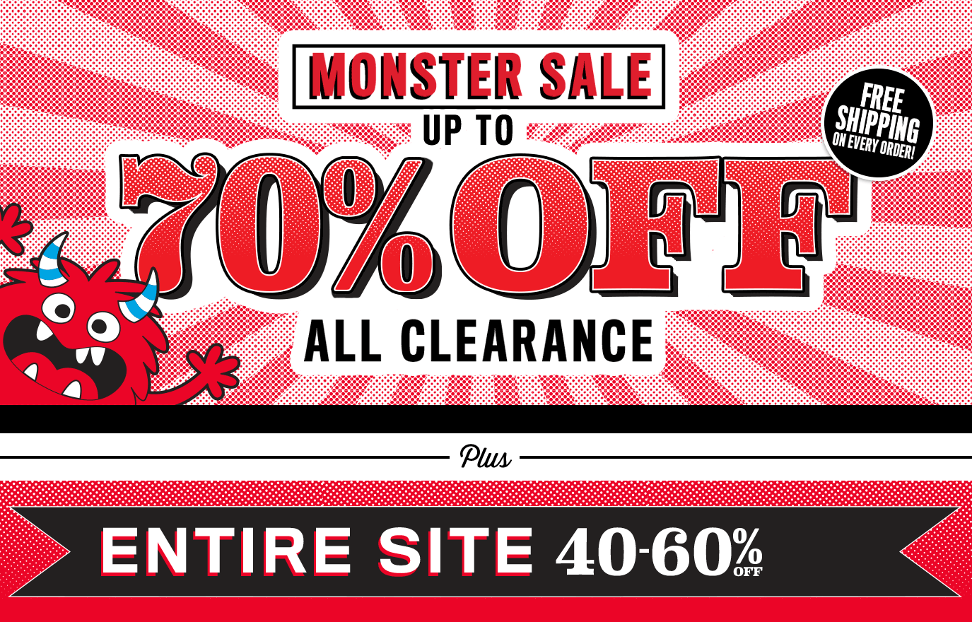 Monster Sale! Up to 70% off All Clearance | Wow! Entire Site 40-60% Off No Exclusions!
