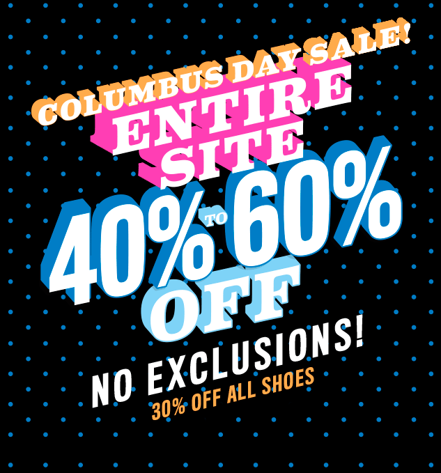 Columbus Day Sale! Entire Site 40% to 60% Off. No exclusions! 30% Off All Shoes.