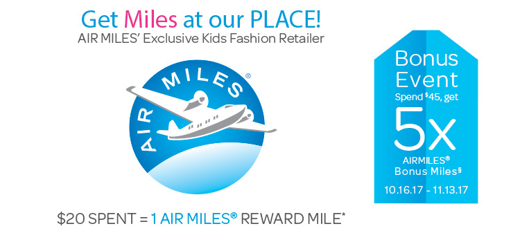 Air Miles - Get Miles at our PLACE! - AIR MILES' Exclusive Kids Fashion Retailer - $20 SPENT = 1 AIR MILES(r) Reward MILE*
