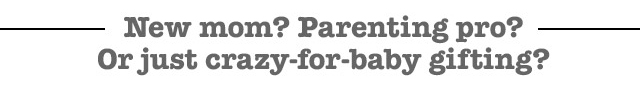 New mom? Parenting pro? Or just crazy-for-baby gifting?