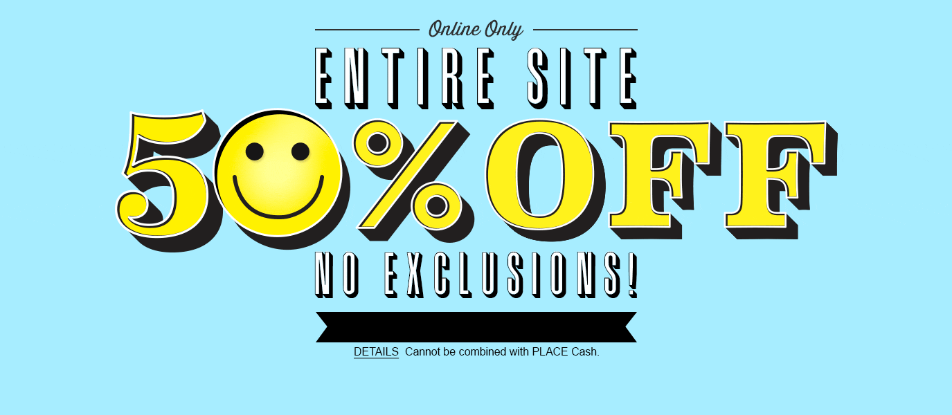 - ONLINE ONLY - Entire Site 50% Off. No Exclusions! Can not be combine with Place Cash.