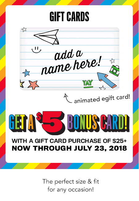 GET A $5 BONUS CARD | WITH a gift card purchase of $25+
now through july 23, 2018