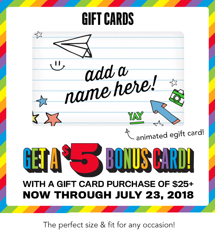 GET A $5 BONUS CARD | WITH a gift card purchase of $25+
now through july 23, 2018